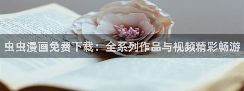 歪歪漫画官网版入口：虫虫漫画免费下载：全系列作品与视频精彩畅游