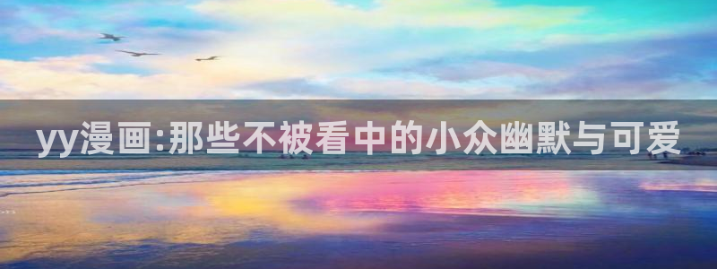 歪歪漫画下载网：yy漫画:那些不被看中的小众幽默与可爱