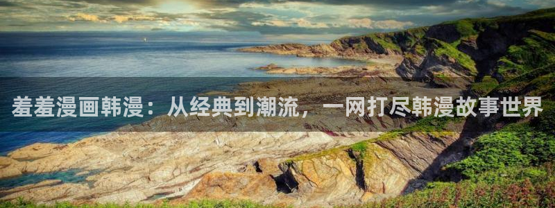 歪歪漫画网下载：羞羞漫画韩漫：从经典到潮流，一网打尽韩漫故事世界