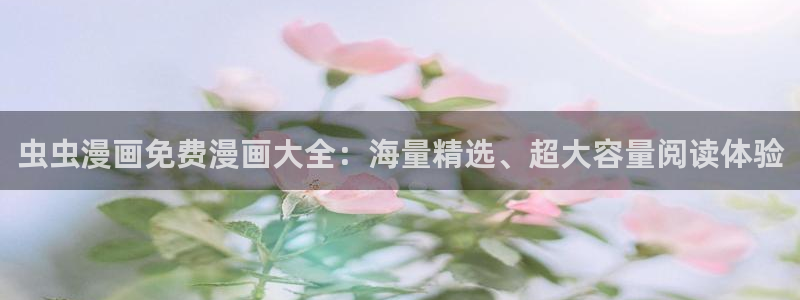歪歪漫画官网在线入口：虫虫漫画免费漫画大全：海量精选、超大容量阅读体验