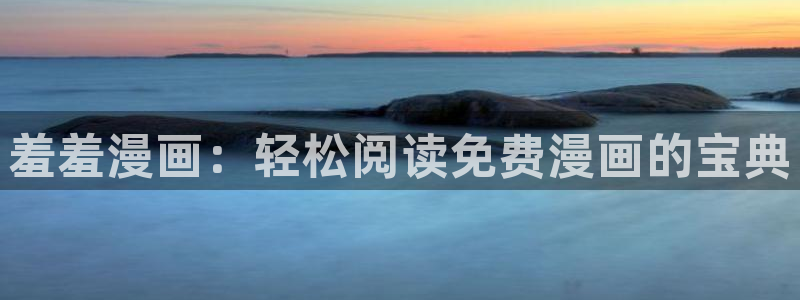 stagenehind韩漫免费观看：羞羞漫画：轻松阅读免费漫画的宝典