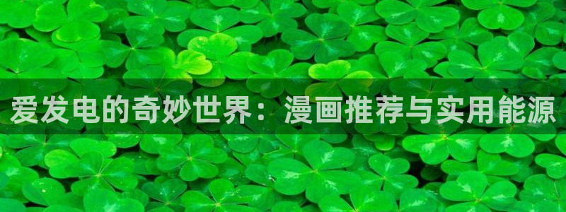 歪歪漫画网下载：爱发电的奇妙世界：漫画推荐与实用能源
