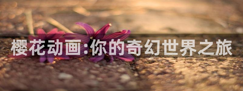 stagenehind韩漫免费观看：樱花动画:你的奇幻世界之旅