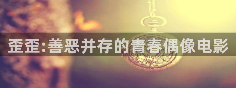歪歪漫画专注动漫的门户网站：歪歪:善恶并存的青春偶像电影