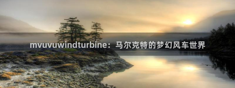colomanage漫画官网：mvuvuwindturbine：马尔克特的梦幻风车世界