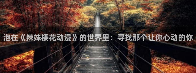colamanage漫画下载：泡在《辣妹樱花动漫》的世界里：寻找那个让你心动的你