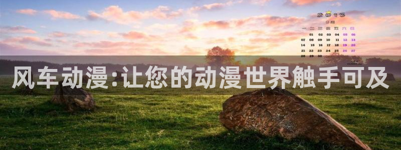 歪歪漫画网下载：风车动漫:让您的动漫世界触手可及