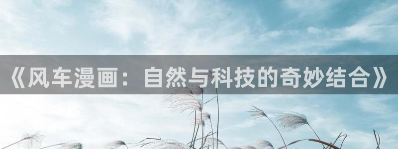 歪歪漫画官网在线入口：《风车漫画：自然与科技的奇妙结合》