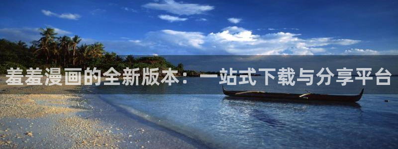 colomanage漫画官网：羞羞漫画的全新版本：一站式下载与分享平台