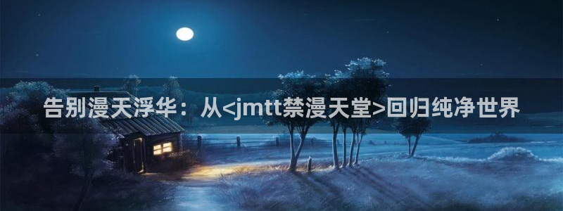 歪歪漫画网：告别漫天浮华：从<jmtt禁漫天堂>回归纯净世界