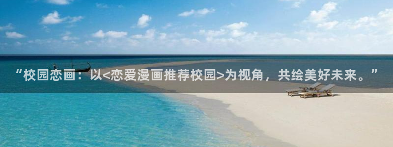 歪歪漫画下载：“校园恋画：以<恋爱漫画推荐校园>为视角，共绘美好未来。”