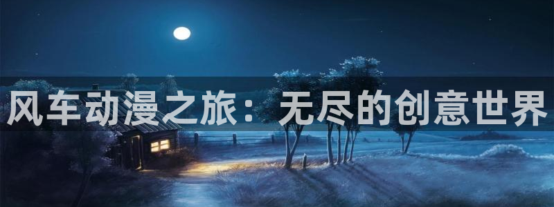 歪歪漫画下载动漫全免费：风车动漫之旅：无尽的创意世界