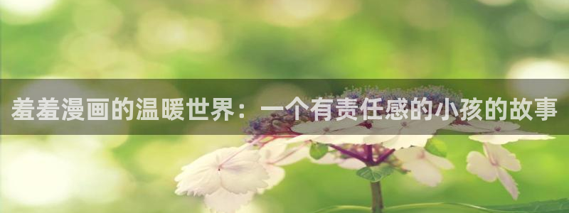歪歪漫画正版网：羞羞漫画的温暖世界：一个有责任感的小孩的故事
